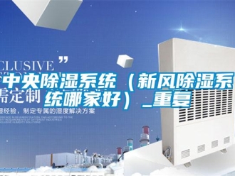 行业资讯中央除湿系统（新风除湿系统哪家好）_重复