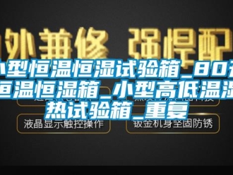 知识百科小型恒温恒湿试验箱_80升恒温恒湿箱_小型高低温湿热试验箱_重复