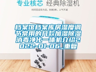 行业资讯档案馆档案库房湿度调节常用的几款加湿除湿消毒净化一体机介绍2022-01-06_重复