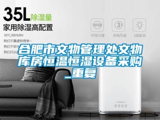 知识百科合肥市文物管理处文物库房恒温恒湿设备采购_重复