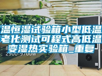 知识百科恒温恒湿试验箱小型低温环境老化测试可程式高低温交变湿热实验箱_重复