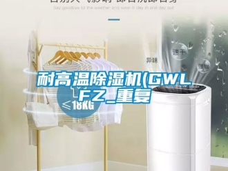 行业资讯耐高温除湿机(GWLFZ_重复