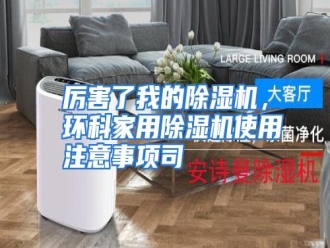 行业资讯厉害了我的除湿机，环科家用除湿机使用注意事项司