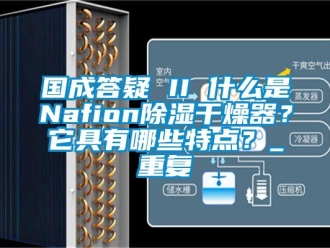 行业资讯国成答疑 II 什么是Nafion除湿干燥器？它具有哪些特点？_重复
