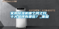 家用除湿机哪个牌子好 十大品牌有哪些？_重复