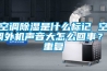 空调除湿是什么标记 空调外机声音大怎么回事？_重复