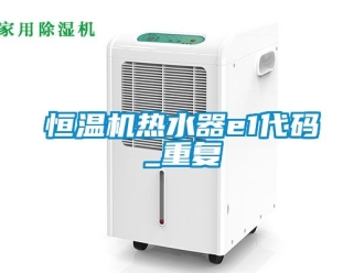 知识百科恒温机热水器e1代码_重复