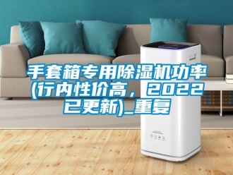 行业资讯手套箱专用除湿机功率(行内性价高，2022已更新)_重复