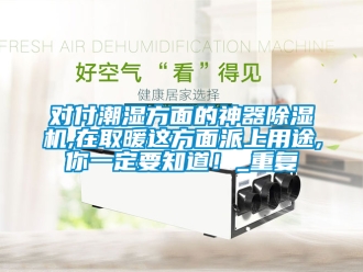 行业资讯对付潮湿方面的神器除湿机,在取暖这方面派上用途,你一定要知道！_重复