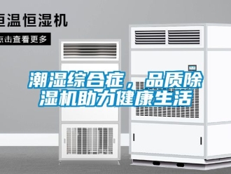 企业动态潮湿综合症，品质除湿机助力健康生活