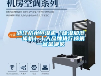 企业动态浙江杭州恒湿机（除湿加湿一体机）十大品牌排行榜第一名是哪家