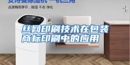 丝网印刷技术在包装商标印刷中的应用