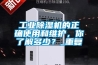 工业除湿机的正确使用和维护，你了解多少？_重复