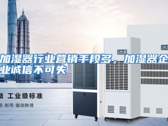 行业资讯加湿器行业营销手段多，加湿器企业诚信不可失