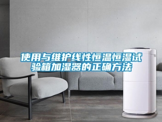 知识百科使用与维护线性恒温恒湿试验箱加湿器的正确方法