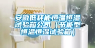 安徽低耗能恒温恒湿试验箱公司（节能型恒温恒湿试验箱）