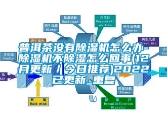 行业资讯普洱茶没有除湿机怎么办-除湿机不除湿怎么回事(12月更新／今日推荐)2022已更新_重复