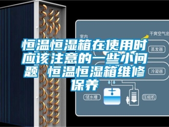 知识百科恒温恒湿箱在使用时应该注意的一些小问题 恒温恒湿箱维修保养