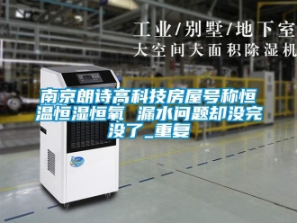 知识百科南京朗诗高科技房屋号称恒温恒湿恒氧 漏水问题却没完没了_重复