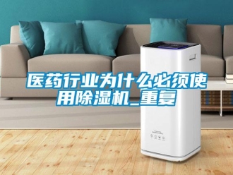行业资讯医药行业为什么必须使用除湿机_重复