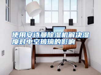 行业资讯使用安诗曼除湿机解决湿度对中空玻璃的影响
