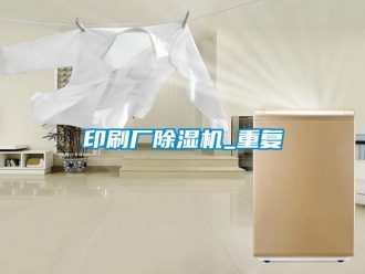 行业资讯印刷厂除湿机_重复