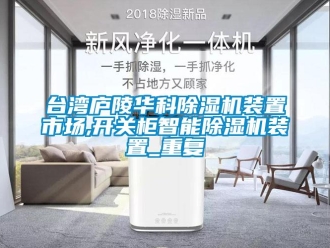 行业资讯台湾庐陵华科除湿机装置市场,开关柜智能除湿机装置_重复