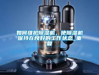 行业资讯如何维护除湿机，使除湿机保持在良好的工作状态_重复