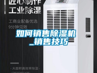 行业资讯如何销售除湿机 _销售技巧