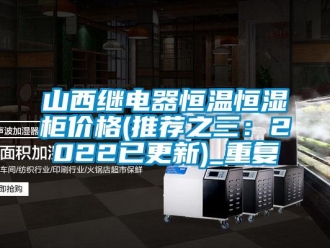 知识百科山西继电器恒温恒湿柜价格(推荐之三：2022已更新)_重复