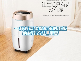 行业资讯一种新型除湿机发泡面板的制作方法_重复