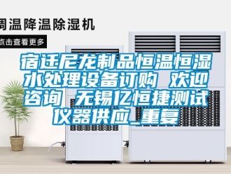 知识百科宿迁尼龙制品恒温恒湿水处理设备订购 欢迎咨询 无锡亿恒捷测试仪器供应_重复