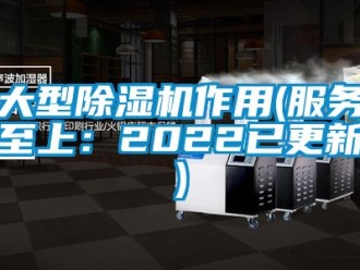 行业资讯大型除湿机作用(服务至上：2022已更新)