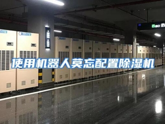 行业资讯使用机器人莫忘配置除湿机