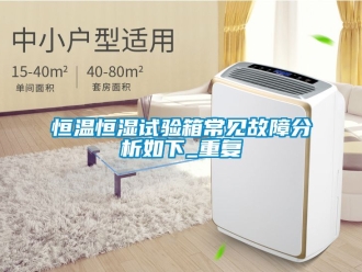知识百科恒温恒湿试验箱常见故障分析如下_重复