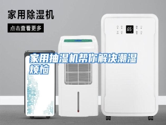行业资讯家用抽湿机帮你解决潮湿烦恼