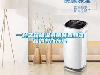 行业资讯一种蒸箱除湿杀菌装置和蒸箱的制作方法