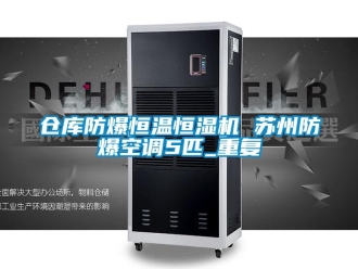 知识百科仓库防爆恒温恒湿机 苏州防爆空调5匹_重复