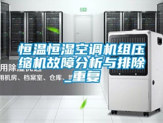 知识百科恒温恒湿空调机组压缩机故障分析与排除_重复