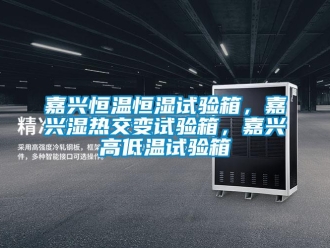 知识百科嘉兴恒温恒湿试验箱，嘉兴湿热交变试验箱，嘉兴高低温试验箱