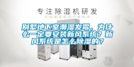 别墅地下室潮湿发霉，为什么一定要安装新风系统？新风系统是怎么除湿的？
