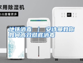 常见问题地铁消毒 ｜ 安诗曼教你如何高效彻底消毒