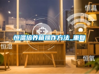 知识百科恒温培养箱操作方法_重复