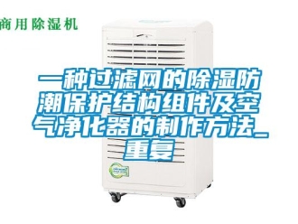 行业资讯一种过滤网的除湿防潮保护结构组件及空气净化器的制作方法_重复