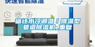 宿迁水冷调温／降温型管道除湿机_重复