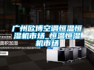 知识百科广州欧博空调恒温恒湿机市场_恒温恒湿机市场