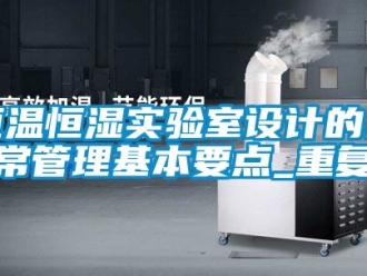 知识百科恒温恒湿实验室设计的日常管理基本要点_重复