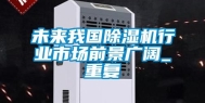 未来我国除湿机行业市场前景广阔_重复
