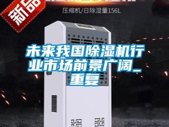 行业资讯未来我国除湿机行业市场前景广阔_重复