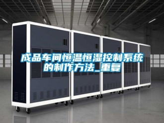 知识百科成品车间恒温恒湿控制系统的制作方法_重复